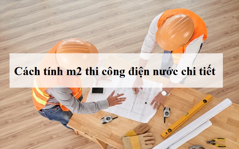 Cách tính m2 thi công điện nước dựa theo đơn giá chi tiết A-Z 16 Cách tính m2 thi công điện nước